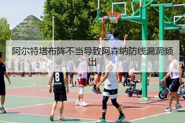 阿尔特塔布阵不当导致阿森纳防线漏洞频出
